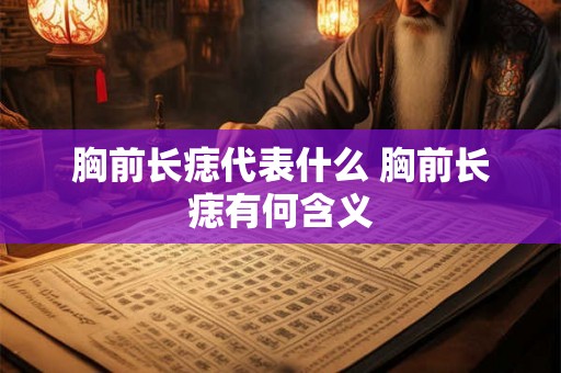 胸前长痣代表什么 胸前长痣有何含义