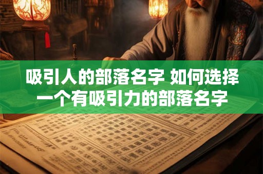 吸引人的部落名字 如何选择一个有吸引力的部落名字 吸引人的部落名字 如何选择一个有吸引力的部落名字