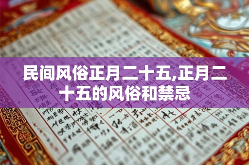 民间风俗正月二十五,正月二十五的风俗和禁忌