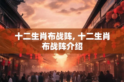 十二生肖布战阵, 十二生肖布战阵介绍