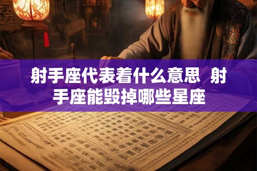 射手座代表着什么意思  射手座能毁掉哪些星座