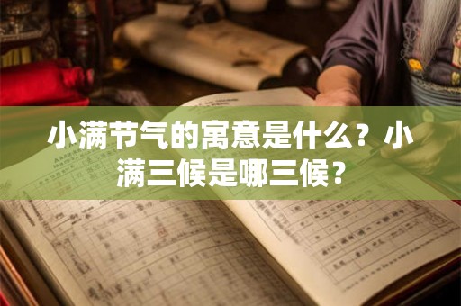 小满节气的寓意是什么?小满三候是哪三候? 小满节气的寓意是什么?小满三候是哪三候?