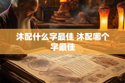 沐配什么字最佳 沐配哪个字最佳