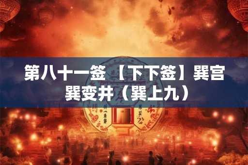 第八十一签 【下下签】巽宫 巽变井（巽上九）