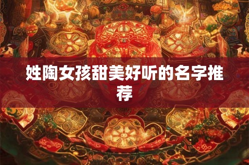 姓陶女孩甜美好听的名字推荐