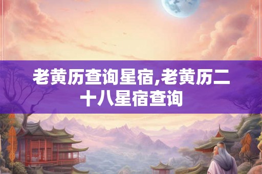 老黄历查询星宿,老黄历二十八星宿查询