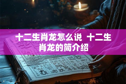 十二生肖龙怎么说  十二生肖龙的简介绍