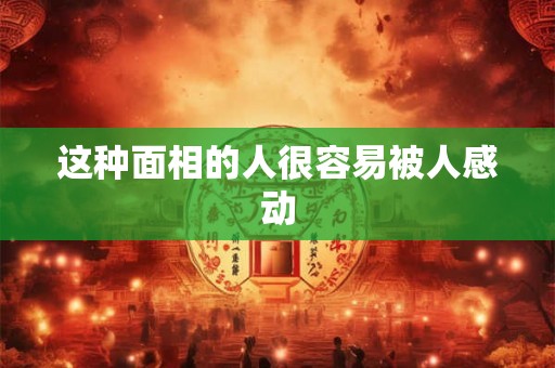 这种面相的人很容易被人感动