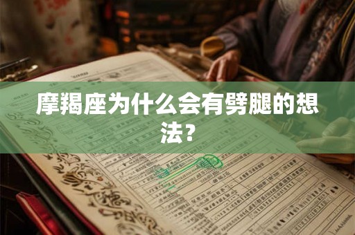 摩羯座为什么会有劈腿的想法？