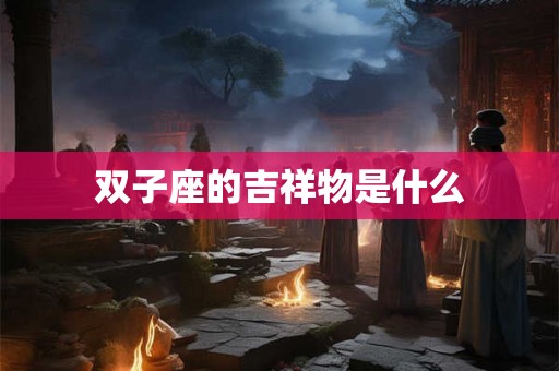 双子座的吉祥物是什么