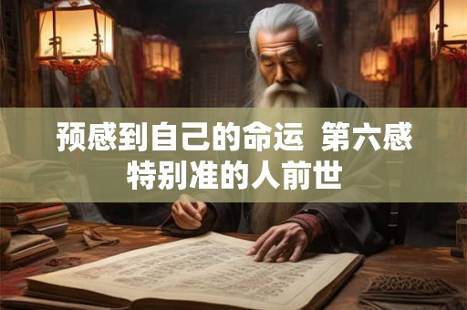 预感到自己的命运  第六感特别准的人前世