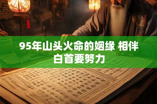 95年山头火命的姻缘 相伴白首要努力