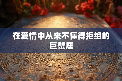 在爱情中从来不懂得拒绝的巨蟹座