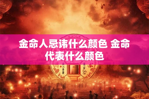 金命人忌讳什么颜色 金命代表什么颜色