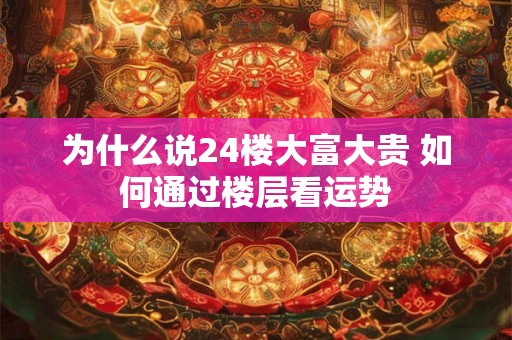 为什么说24楼大富大贵 如何通过楼层看运势