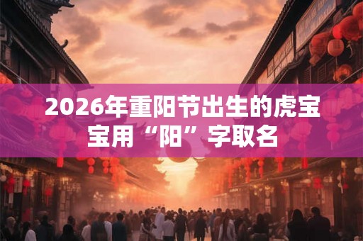 2026年重阳节出生的虎宝宝用“阳”字取名