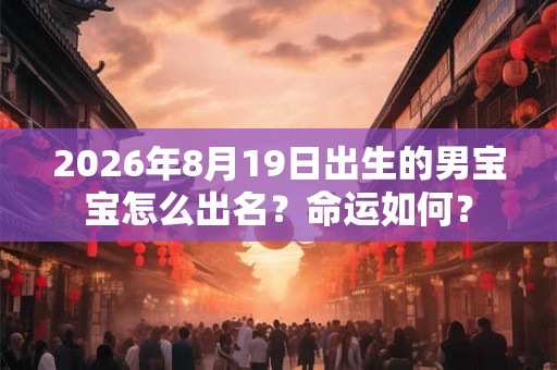 2026年8月19日出生的男宝宝怎么出名？命运如何？