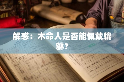 解惑：木命人是否能佩戴貔貅？