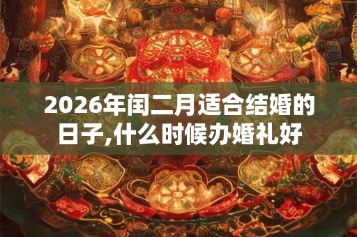 2026年闰二月适合结婚的日子,什么时候办婚礼好