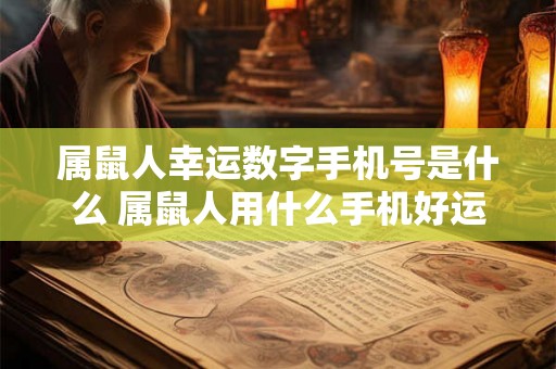 属鼠人幸运数字手机号是什么 属鼠人用什么手机好运气好
