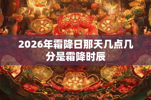 2026年霜降日那天几点几分是霜降时辰