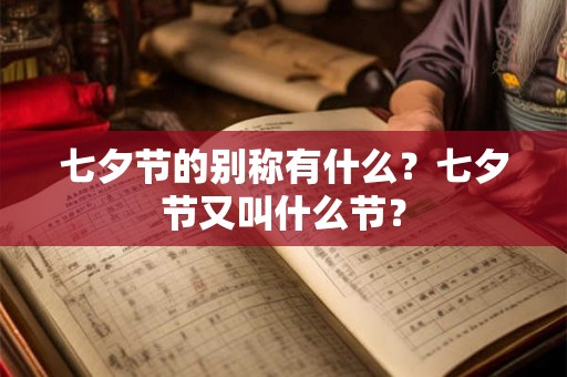 七夕节的别称有什么？七夕节又叫什么节？