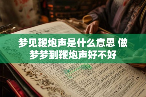 梦见鞭炮声是什么意思 做梦梦到鞭炮声好不好 梦见鞭炮声是什么意思 做梦梦到鞭炮声好不好