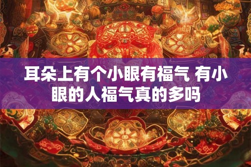 耳朵上有个小眼有福气 有小眼的人福气真的多吗