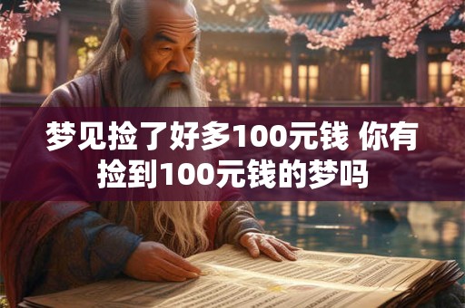 梦见捡了好多100元钱 你有捡到100元钱的梦吗