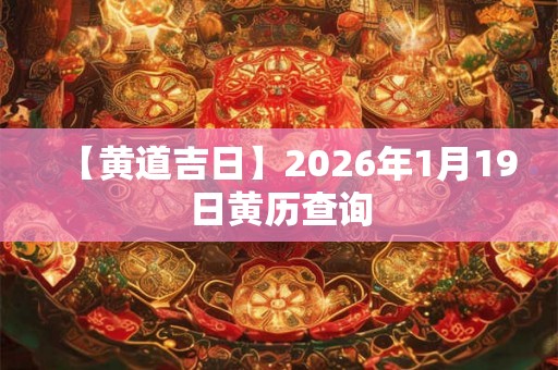 【黄道吉日】2026年1月19日黄历查询