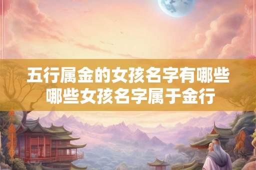 五行属金的女孩名字有哪些 哪些女孩名字属于金行