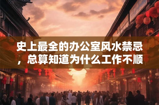 史上最全的办公室风水禁忌,总算知道为什么工作不顺利了! 史上最全的办公室风水禁忌,总算知道为什么工作不顺利了!