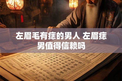 左眉毛有痣的男人 左眉痣男值得信赖吗 左眉毛有痣的男人 左眉痣男值得信赖吗
