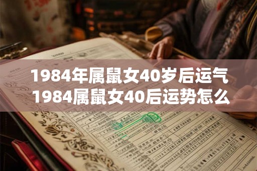 1984年属鼠女40岁后运气 1984属鼠女40后运势怎么样