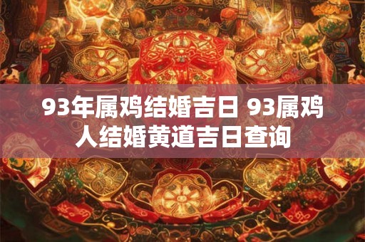93年属鸡结婚吉日 93属鸡人结婚黄道吉日查询