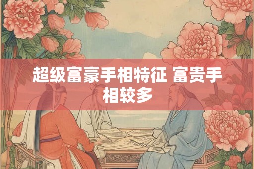超级富豪手相特征 富贵手相较多