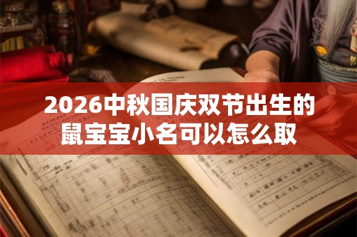 2026中秋国庆双节出生的鼠宝宝小名可以怎么取
