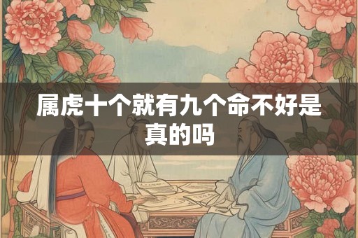 属虎十个就有九个命不好是真的吗