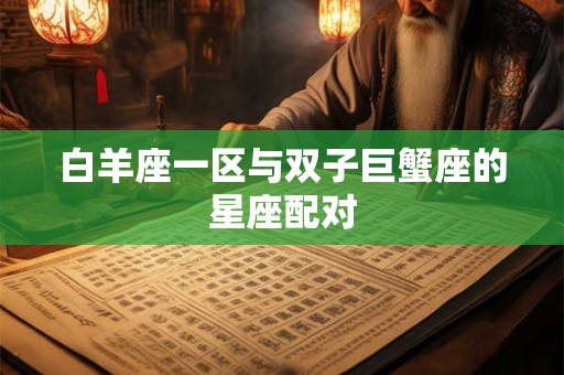 白羊座一区与双子巨蟹座的星座配对