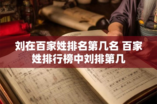 刘在百家姓排名第几名 百家姓排行榜中刘排第几