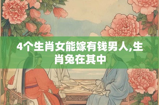 4个生肖女能嫁有钱男人,生肖兔在其中