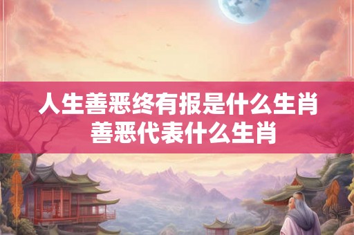 人生善恶终有报是什么生肖  善恶代表什么生肖