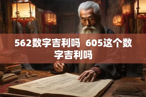 562数字吉利吗  605这个数字吉利吗