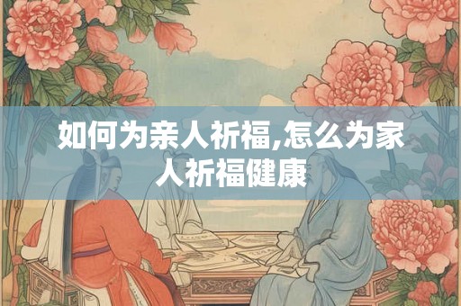 如何为亲人祈福,怎么为家人祈福健康