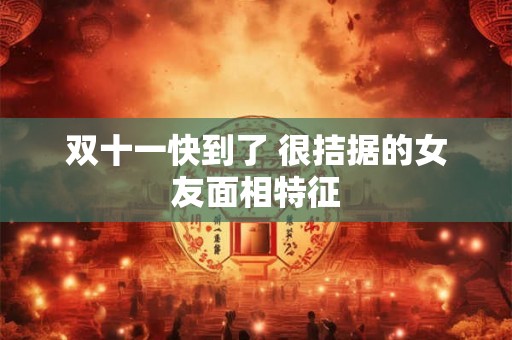 双十一快到了 很拮据的女友面相特征