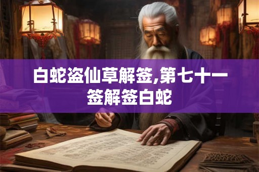 白蛇盗仙草解签,第七十一签解签白蛇 白蛇盗仙草解签,第七十一签解签白蛇