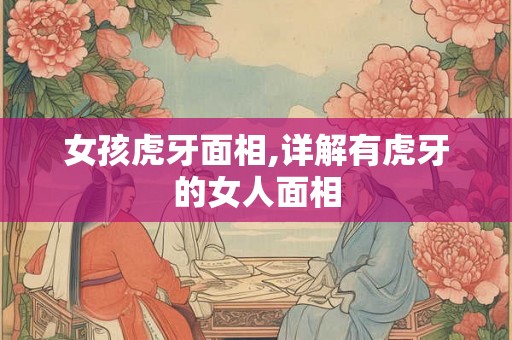 女孩虎牙面相,详解有虎牙的女人面相