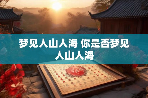 梦见人山人海 你是否梦见人山人海 梦见人山人海 你是否梦见人山人海