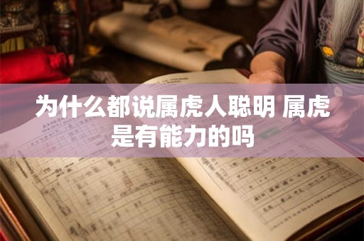 为什么都说属虎人聪明 属虎是有能力的吗 为什么都说属虎人聪明 属虎是有能力的吗