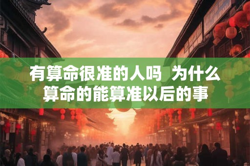 有算命很准的人吗  为什么算命的能算准以后的事